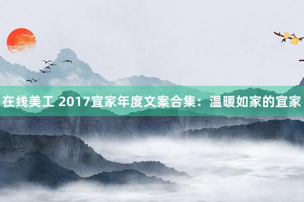 在线美工 2017宜家年度文案合集：温暖如家的宜家