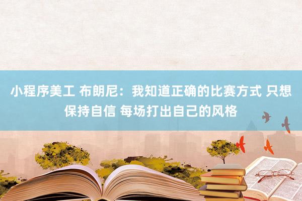 小程序美工 布朗尼：我知道正确的比赛方式 只想保持自信 每场打出自己的风格