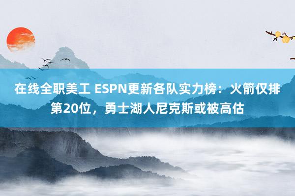 在线全职美工 ESPN更新各队实力榜：火箭仅排第20位，勇士湖人尼克斯或被高估