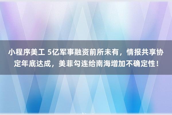 小程序美工 5亿军事融资前所未有，情报共享协定年底达成，美菲勾连给南海增加不确定性！