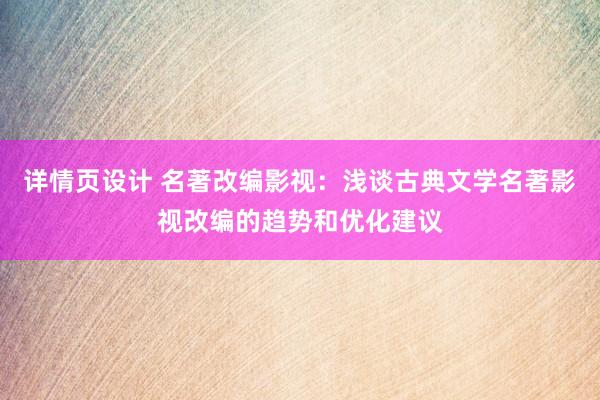 详情页设计 名著改编影视：浅谈古典文学名著影视改编的趋势和优化建议