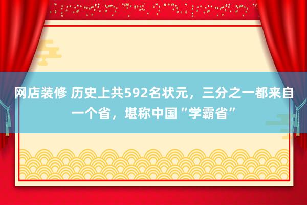 网店装修 历史上共592名状元，三分之一都来自一个省，堪称中国“学霸省”