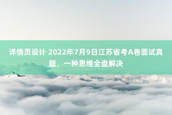 详情页设计 2022年7月9日江苏省考A卷面试真题，一种思维全盘解决