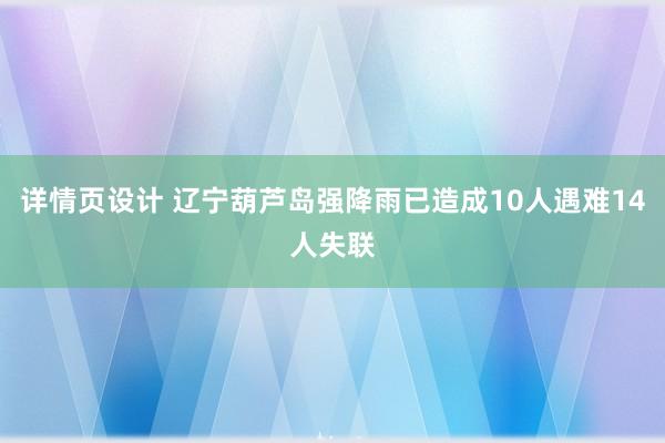 详情页设计 辽宁葫芦岛强降雨已造成10人遇难14人失联