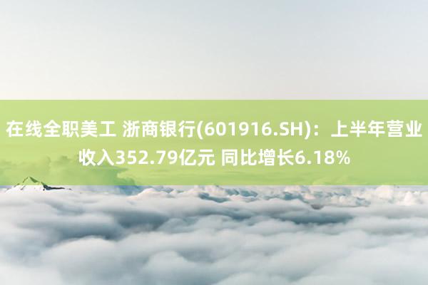 在线全职美工 浙商银行(601916.SH)：上半年营业收入352.79亿元 同比增长6.18%