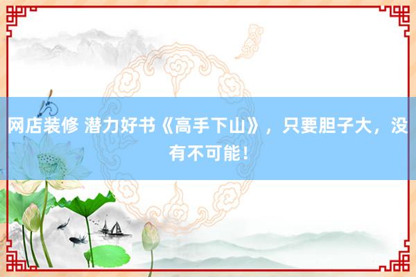 网店装修 潜力好书《高手下山》，只要胆子大，没有不可能！