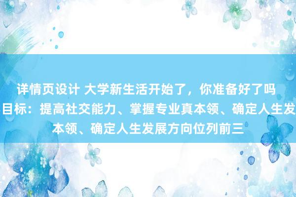 详情页设计 大学新生活开始了，你准备好了吗 这届新生的大学目标：提高社交能力、掌握专业真本领、确定人生发展方向位列前三